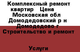 Комплексный ремонт квартир › Цена ­ 1 - Московская обл., Домодедовский р-н, Домодедово г. Строительство и ремонт » Услуги   . Московская обл.